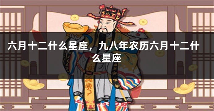 六月十二什么星座，九八年农历六月十二什么星座
