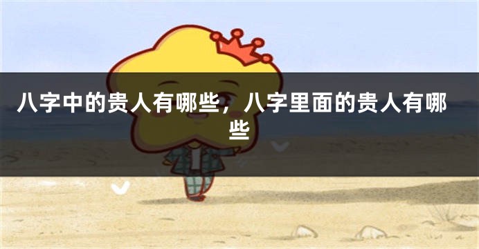 八字中的贵人有哪些，八字里面的贵人有哪些