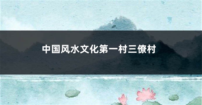 中国风水文化第一村三僚村