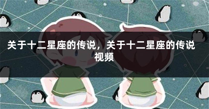 关于十二星座的传说，关于十二星座的传说视频