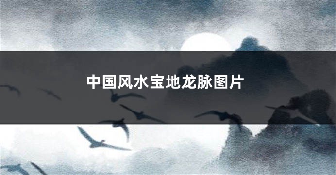 中国风水宝地龙脉图片