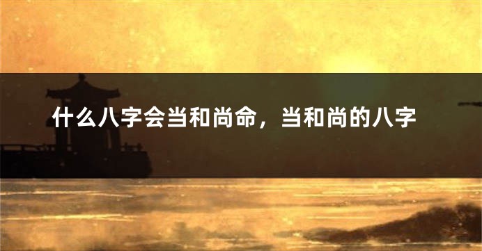 什么八字会当和尚命，当和尚的八字