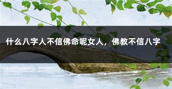 什么八字人不信佛命呢女人，佛教不信八字