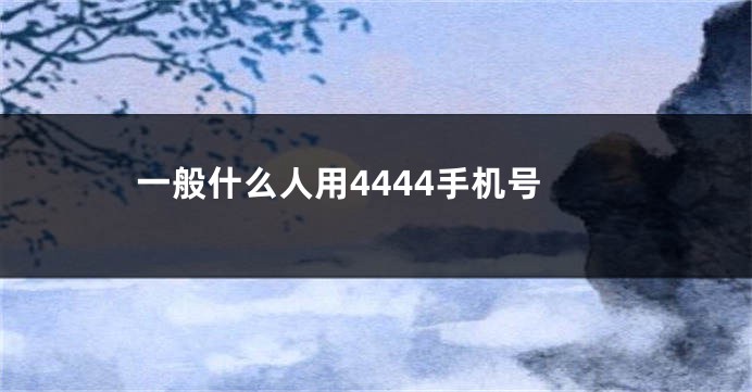 一般什么人用4444手机号