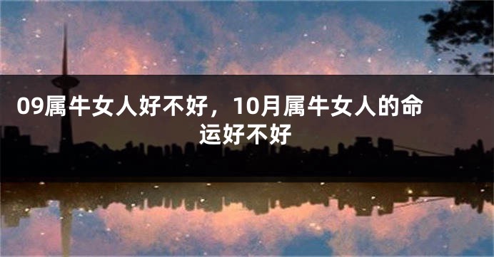 09属牛女人好不好，10月属牛女人的命运好不好
