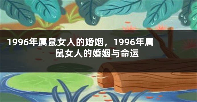 1996年属鼠女人的婚姻，1996年属鼠女人的婚姻与命运