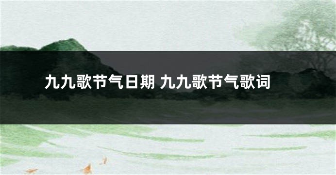 九九歌节气日期 九九歌节气歌词