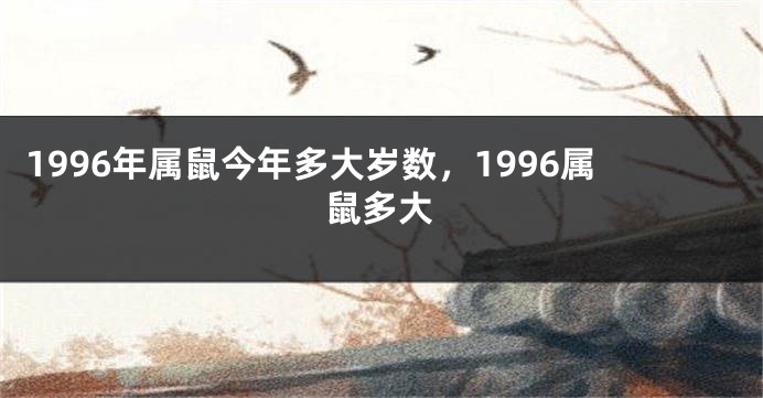 1996年属鼠今年多大岁数，1996属鼠多大