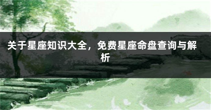 关于星座知识大全，免费星座命盘查询与解析