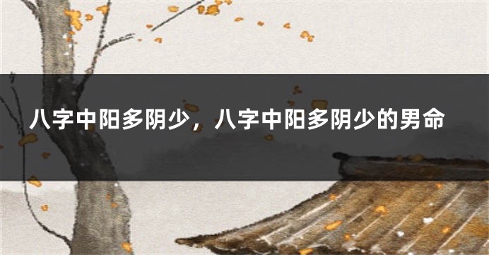 八字中阳多阴少,八字中阳多阴少的男命