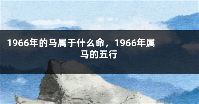 1966年的马属于什么命，1966年属马的五行