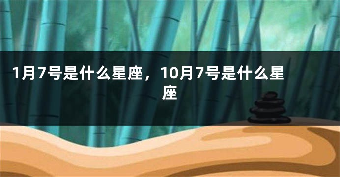 1月7号是什么星座，10月7号是什么星座