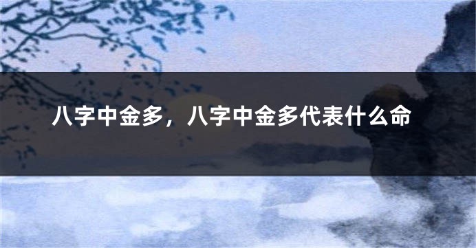 八字中金多，八字中金多代表什么命