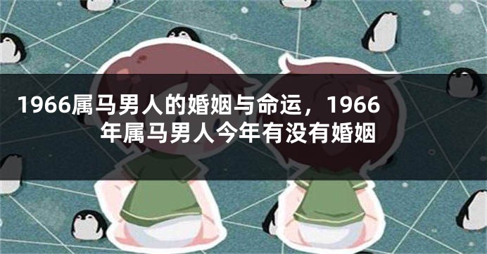 1966属马男人的婚姻与命运，1966年属马男人今年有没有婚姻