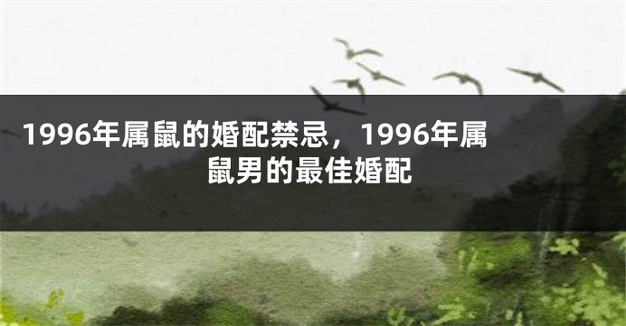 1996年属鼠的婚配禁忌，1996年属鼠男的最佳婚配