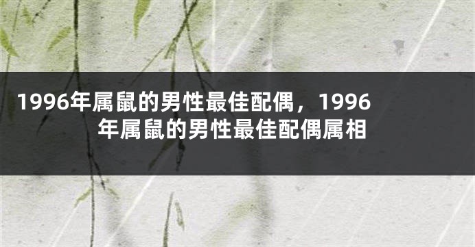1996年属鼠的男性最佳配偶，1996年属鼠的男性最佳配偶属相