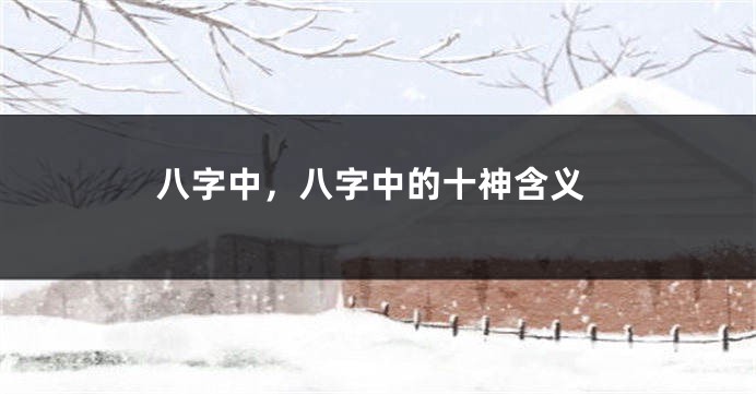 八字中，八字中的十神含义