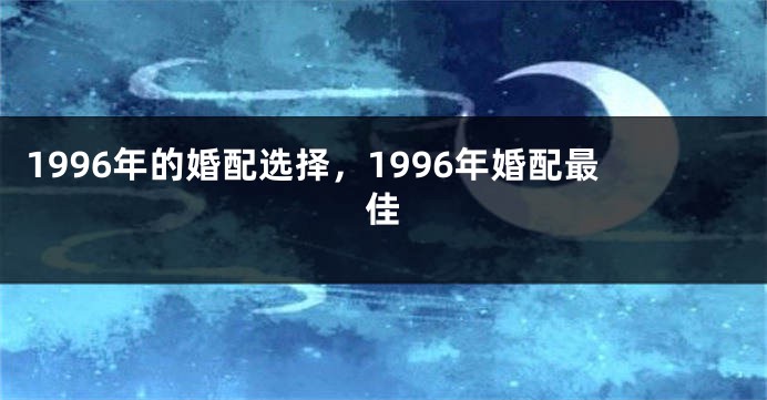 1996年的婚配选择，1996年婚配最佳