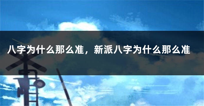 八字为什么那么准，新派八字为什么那么准