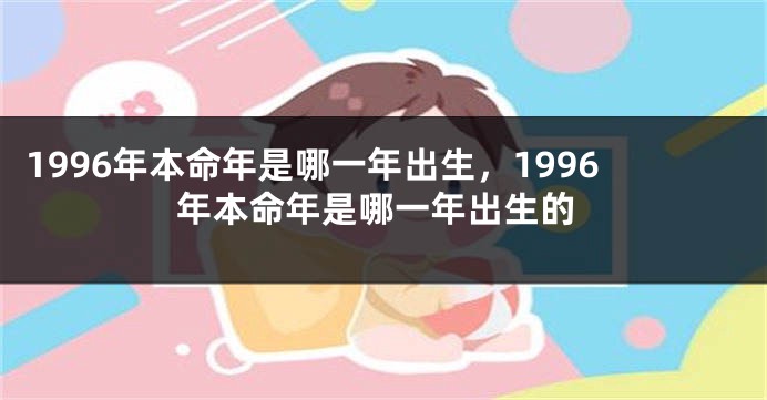 1996年本命年是哪一年出生，1996年本命年是哪一年出生的
