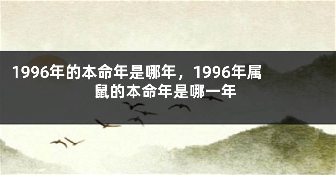 1996年的本命年是哪年，1996年属鼠的本命年是哪一年