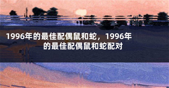 1996年的最佳配偶鼠和蛇，1996年的最佳配偶鼠和蛇配对