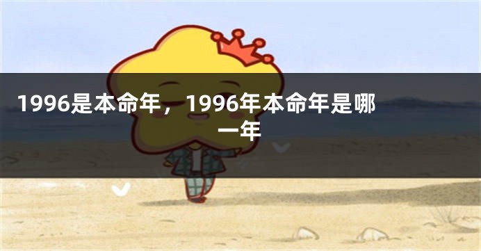 1996是本命年，1996年本命年是哪一年