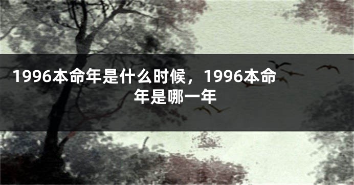 1996本命年是什么时候，1996本命年是哪一年