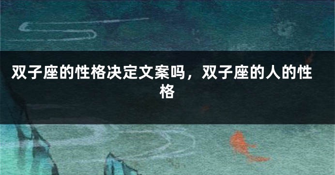 双子座的性格决定文案吗，双子座的人的性格
