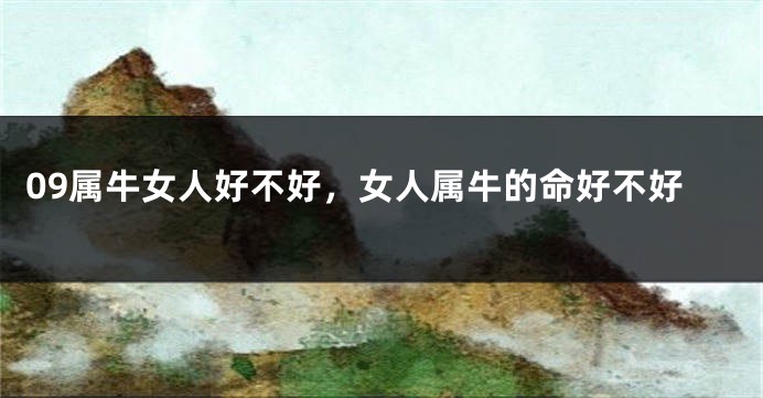 09属牛女人好不好，女人属牛的命好不好