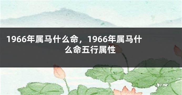 1966年属马什么命，1966年属马什么命五行属性