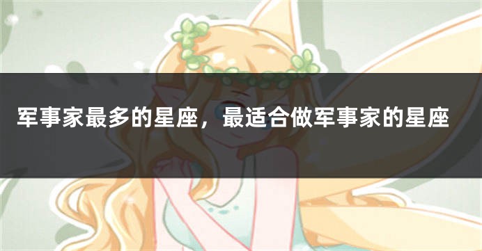 军事家最多的星座，最适合做军事家的星座