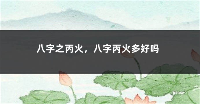 八字之丙火，八字丙火多好吗
