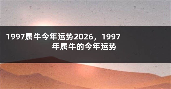 1997属牛今年运势2026，1997年属牛的今年运势