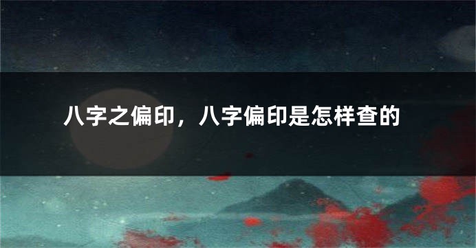 八字之偏印，八字偏印是怎样查的