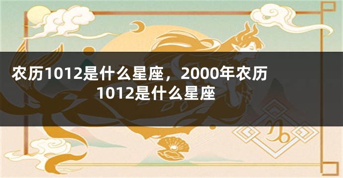 农历1012是什么星座，2000年农历1012是什么星座