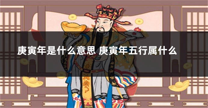 庚寅年是什么意思 庚寅年五行属什么