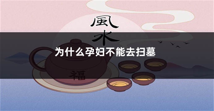 为什么孕妇不能去扫墓