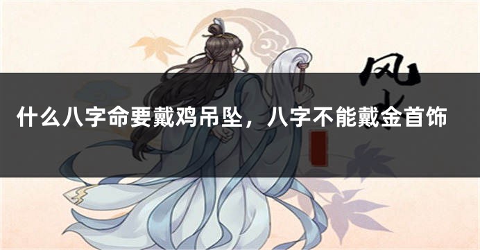 什么八字命要戴鸡吊坠，八字不能戴金首饰