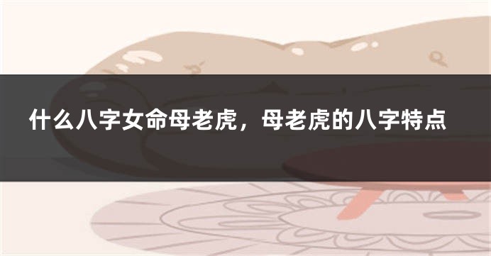 什么八字女命母老虎，母老虎的八字特点