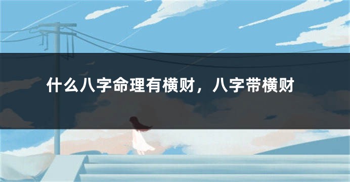 什么八字命理有横财，八字带横财