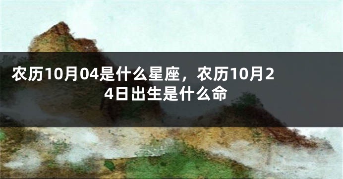 农历10月04是什么星座，农历10月24日出生是什么命