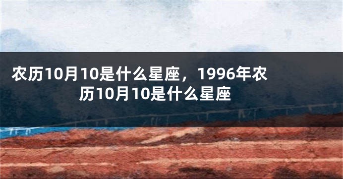 农历10月10是什么星座，1996年农历10月10是什么星座