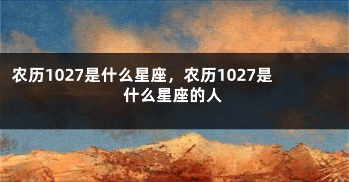 农历1027是什么星座，农历1027是什么星座的人
