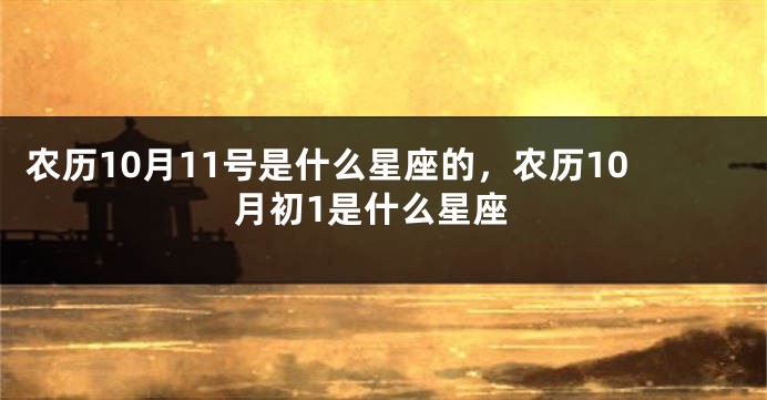 农历10月11号是什么星座的，农历10月初1是什么星座