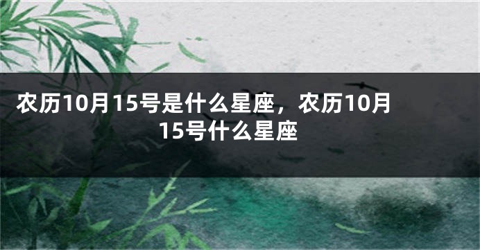 农历10月15号是什么星座，农历10月15号什么星座