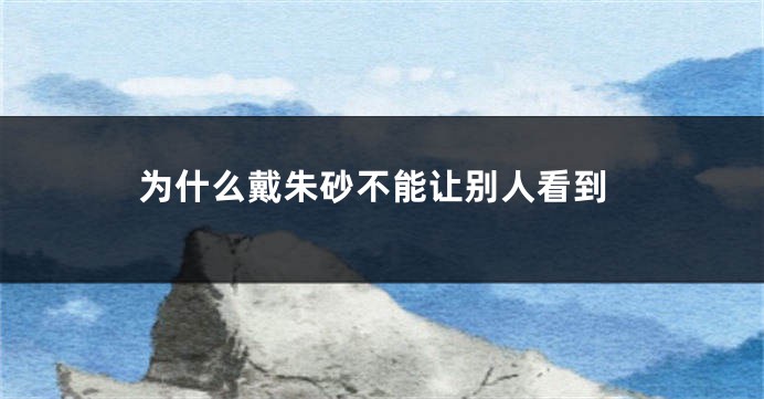 为什么戴朱砂不能让别人看到