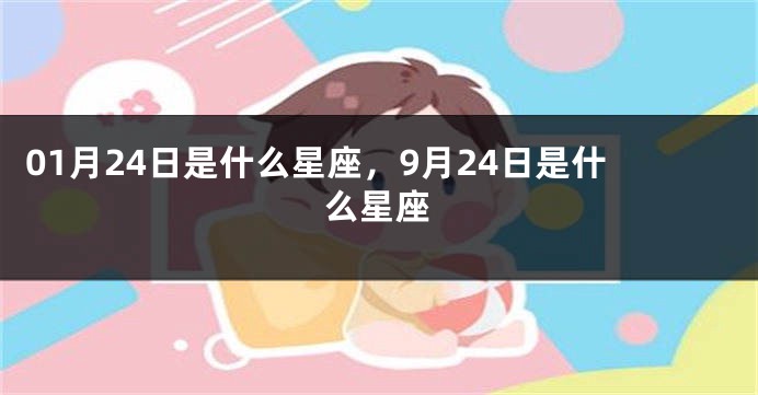 01月24日是什么星座，9月24日是什么星座