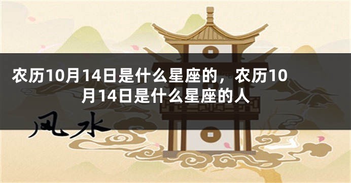 农历10月14日是什么星座的，农历10月14日是什么星座的人