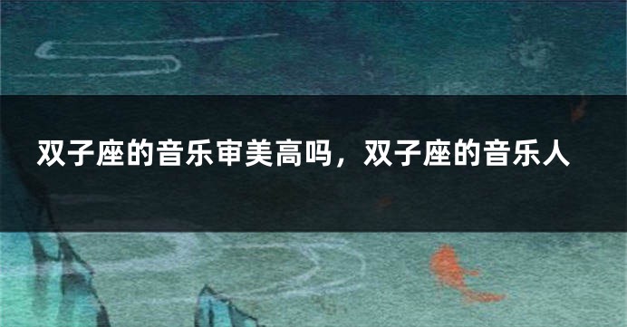 双子座的音乐审美高吗，双子座的音乐人